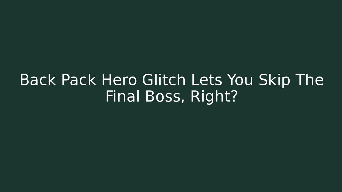 Back Pack Hero Glitch Lets You Skip The Final Boss, Right?