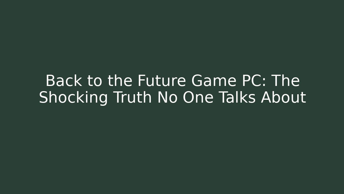 Back to the Future Game PC: The Shocking Truth No One Talks About