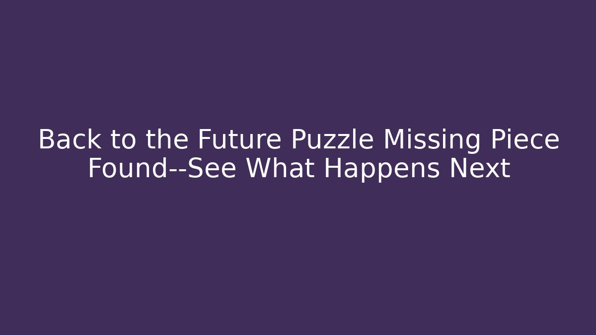 Back to the Future Puzzle Missing Piece Found—See What Happens Next