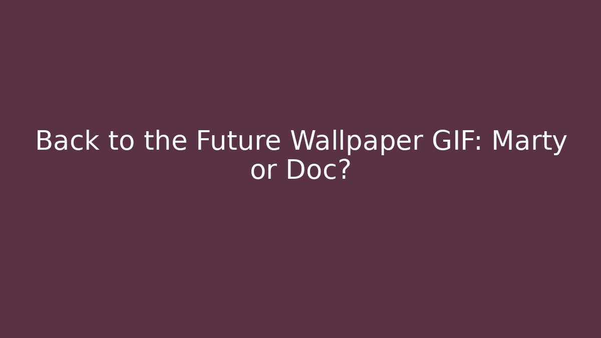 Back to the Future Wallpaper GIF: Marty or Doc?