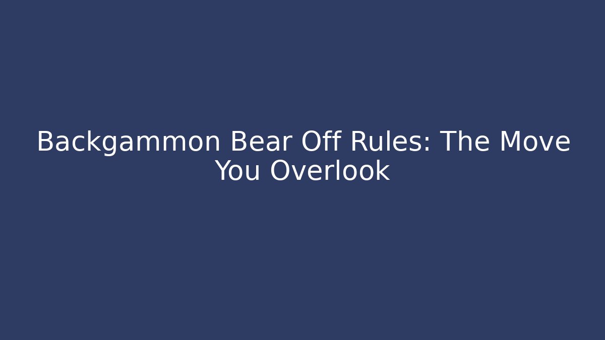 Backgammon Bear Off Rules: The Move You Overlook - Boomer Naturals