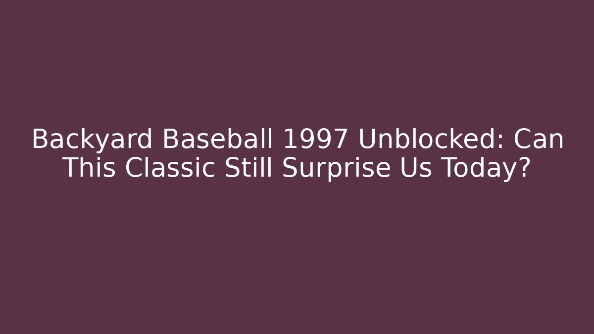 Backyard Baseball 1997 Unblocked: Can This Classic Still Surprise Us Today?