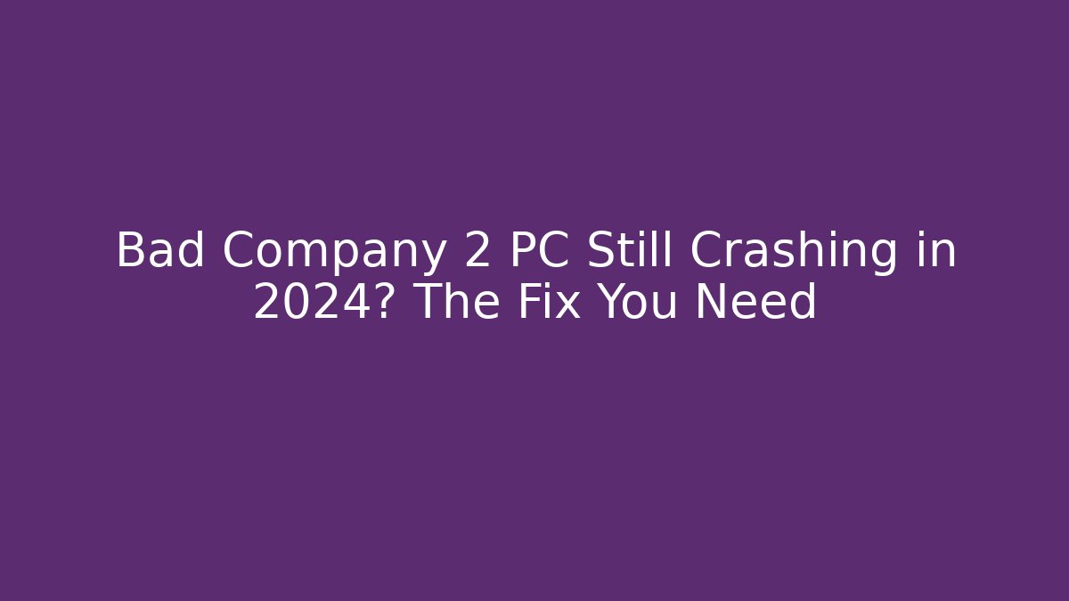 Bad Company 2 PC Still Crashing in 2024? The Fix You Need
