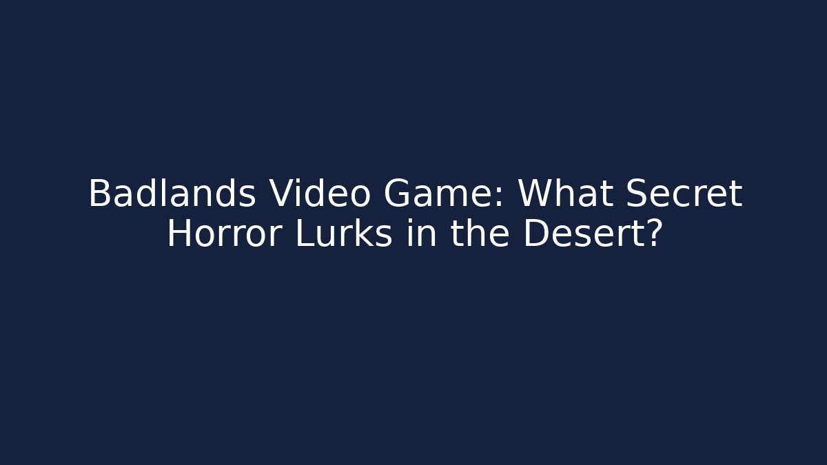 Badlands Video Game: What Secret Horror Lurks in the Desert?