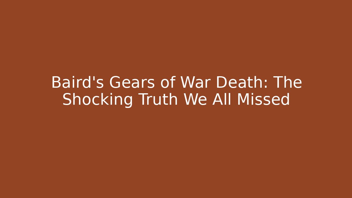 Baird's Gears of War Death: The Shocking Truth We All Missed - Boomer Naturals