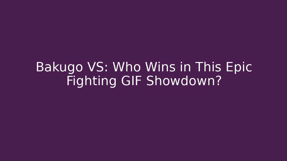 Bakugo VS: Who Wins in This Epic Fighting GIF Showdown?