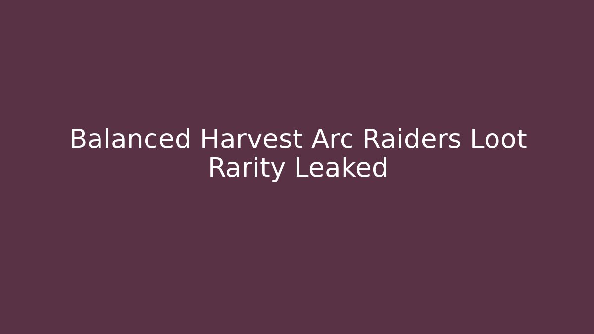 Balanced Harvest Arc Raiders Loot Rarity Leaked