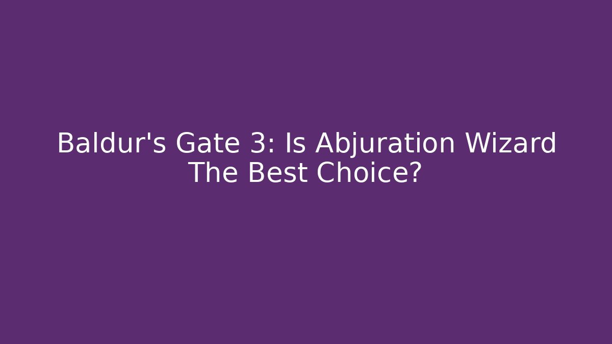 Baldur's Gate 3: Is Abjuration Wizard The Best Choice?