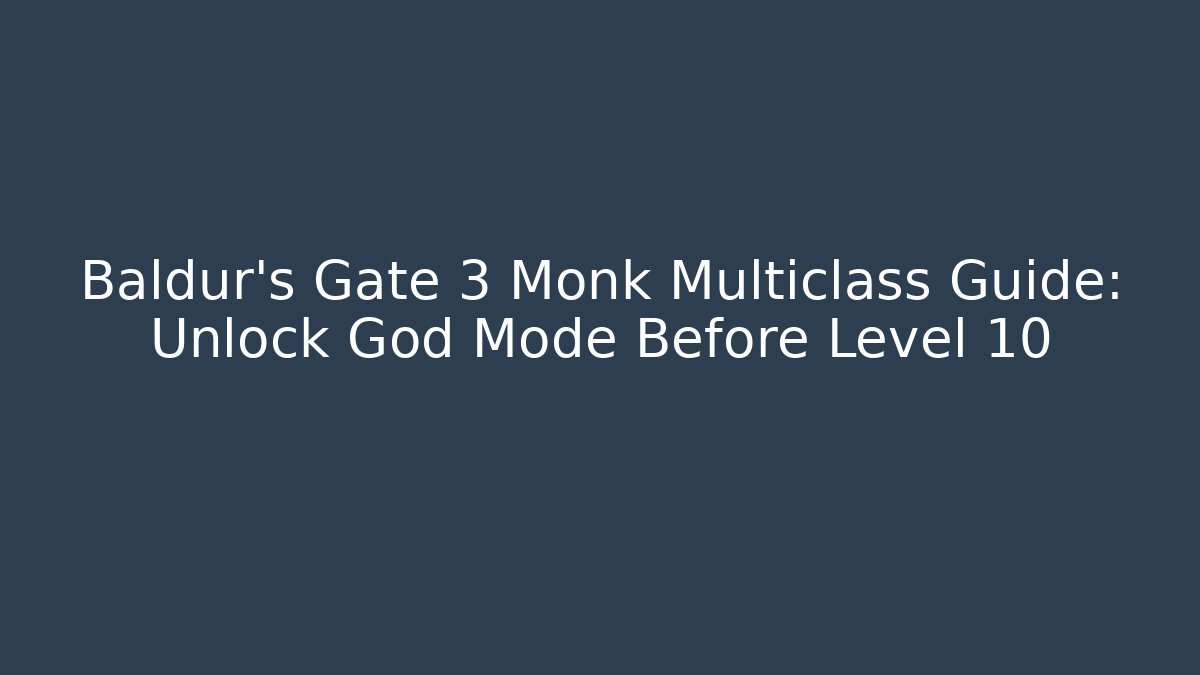 Baldur's Gate 3 Monk Multiclass Guide: Unlock God Mode Before Level 10
