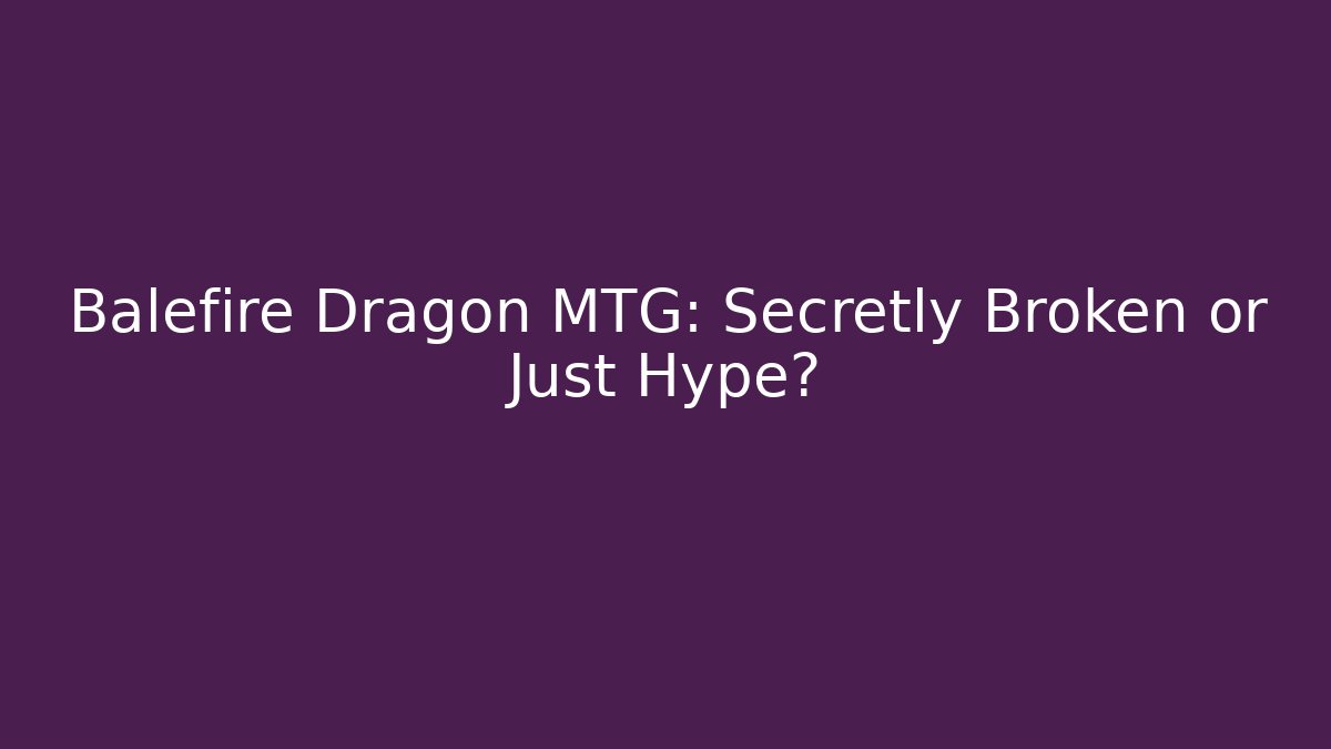 Balefire Dragon MTG: Secretly Broken or Just Hype?