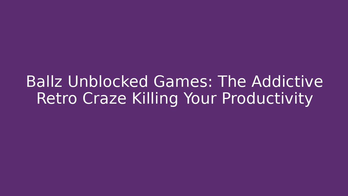 Ballz Unblocked Games: The Addictive Retro Craze Killing Your Productivity