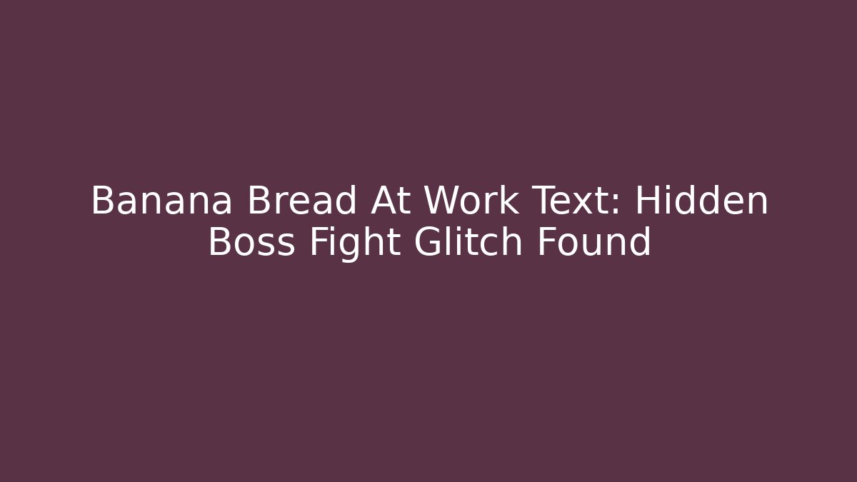 Banana Bread At Work Text: Hidden Boss Fight Glitch Found