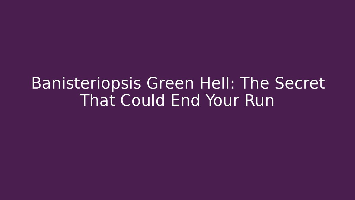 Banisteriopsis Green Hell: The Secret That Could End Your Run