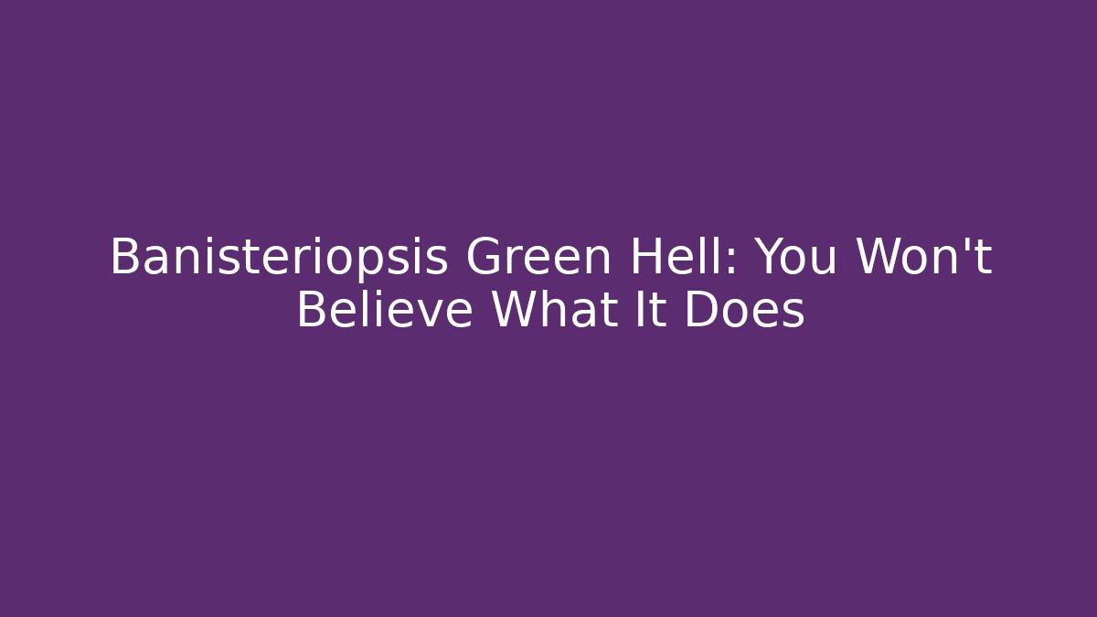 Banisteriopsis Green Hell: You Won't Believe What It Does