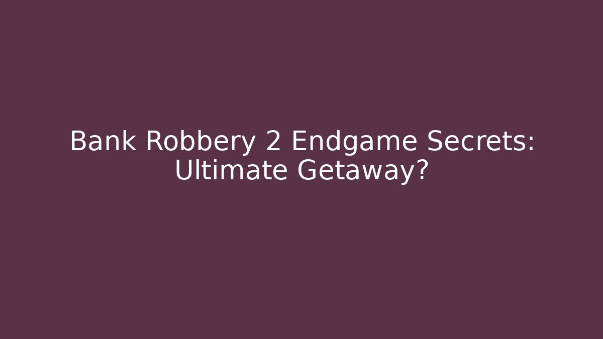 Bank Robbery 2 Endgame Secrets: Ultimate Getaway?