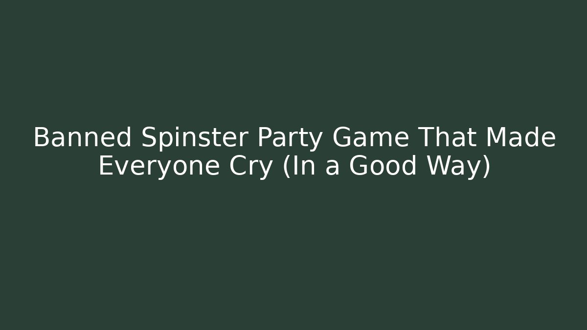 Banned Spinster Party Game That Made Everyone Cry (In a Good Way)