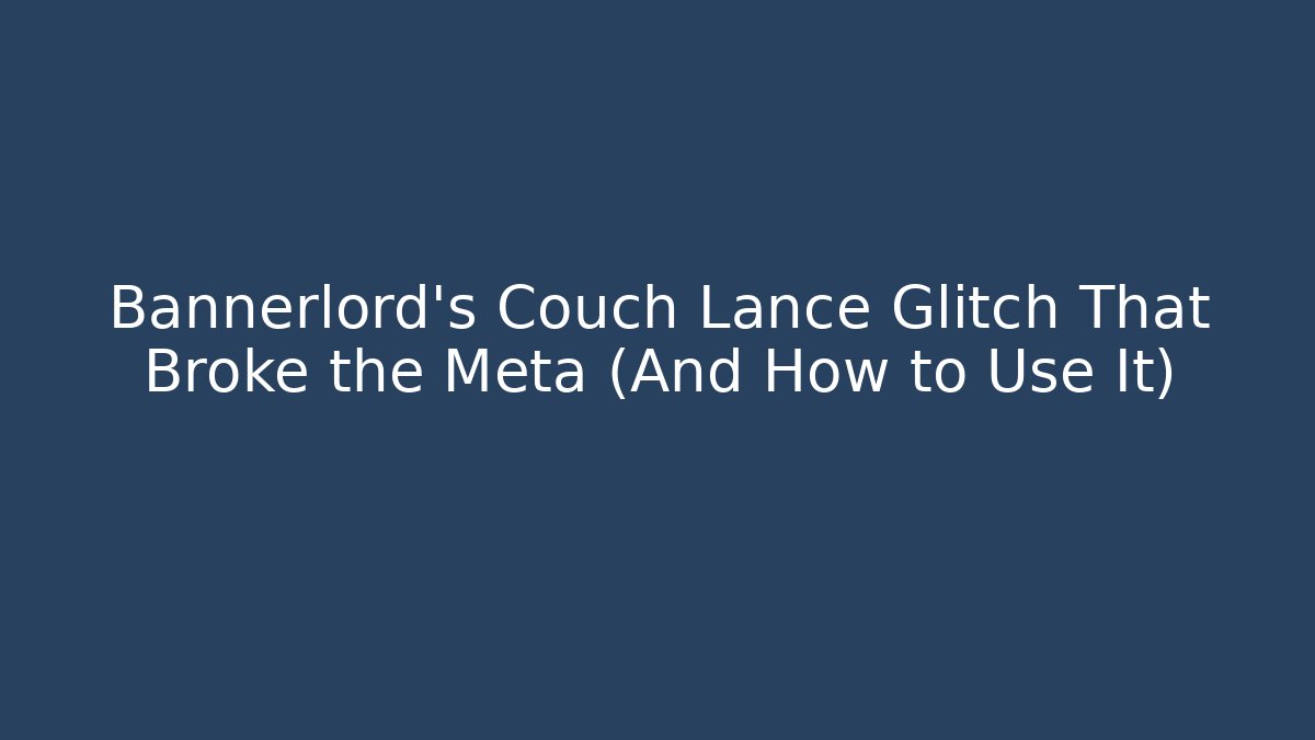 Bannerlord's Couch Lance Glitch That Broke the Meta (And How to Use It)