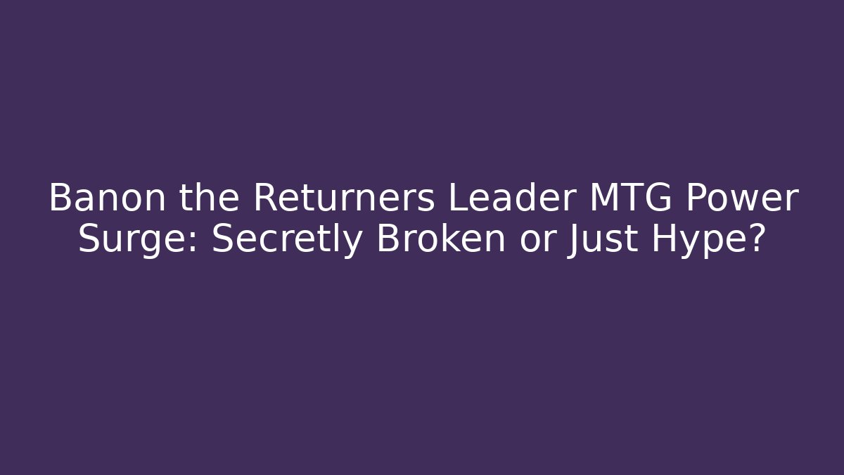 Banon the Returners Leader MTG Power Surge: Secretly Broken or Just Hype?