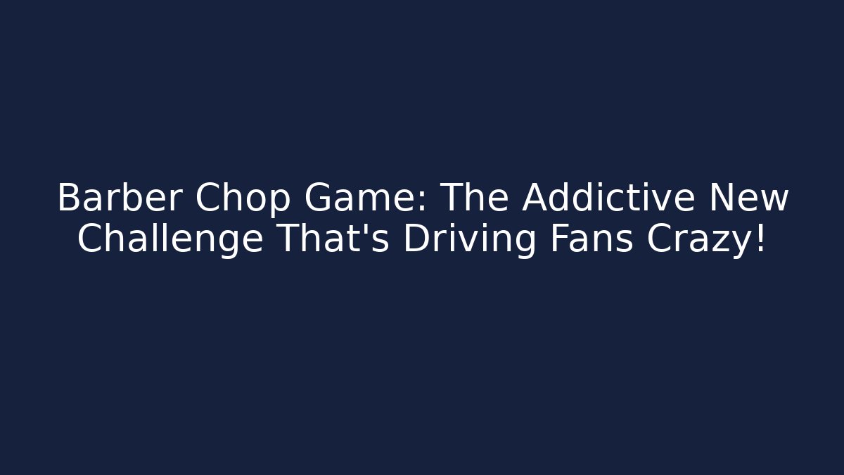 Barber Chop Game: The Addictive New Challenge That’s Driving Fans Crazy!