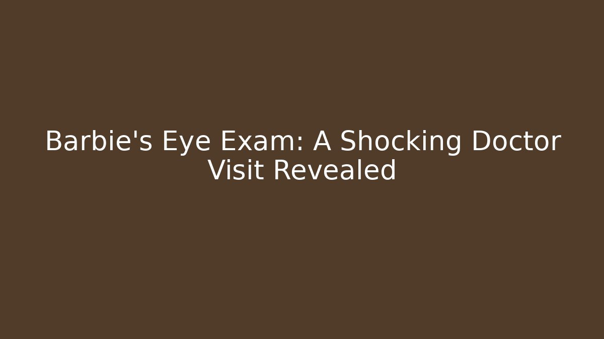 Barbie's Eye Exam: A Shocking Doctor Visit Revealed