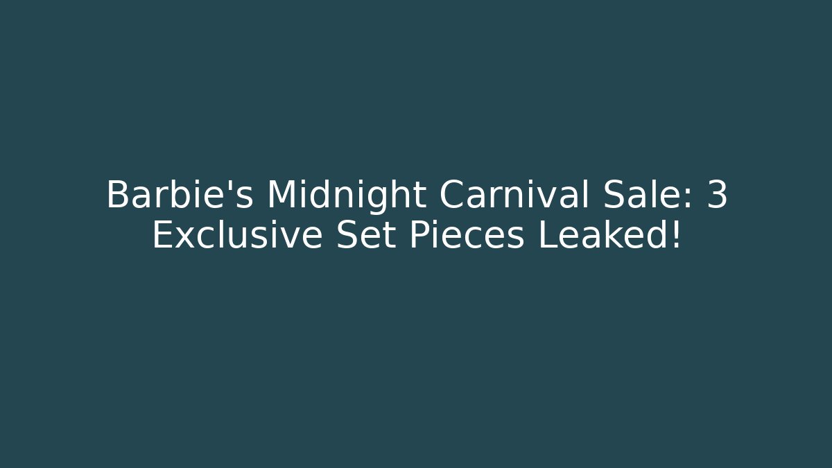 Barbie's Midnight Carnival Sale: 3 Exclusive Set Pieces Leaked!