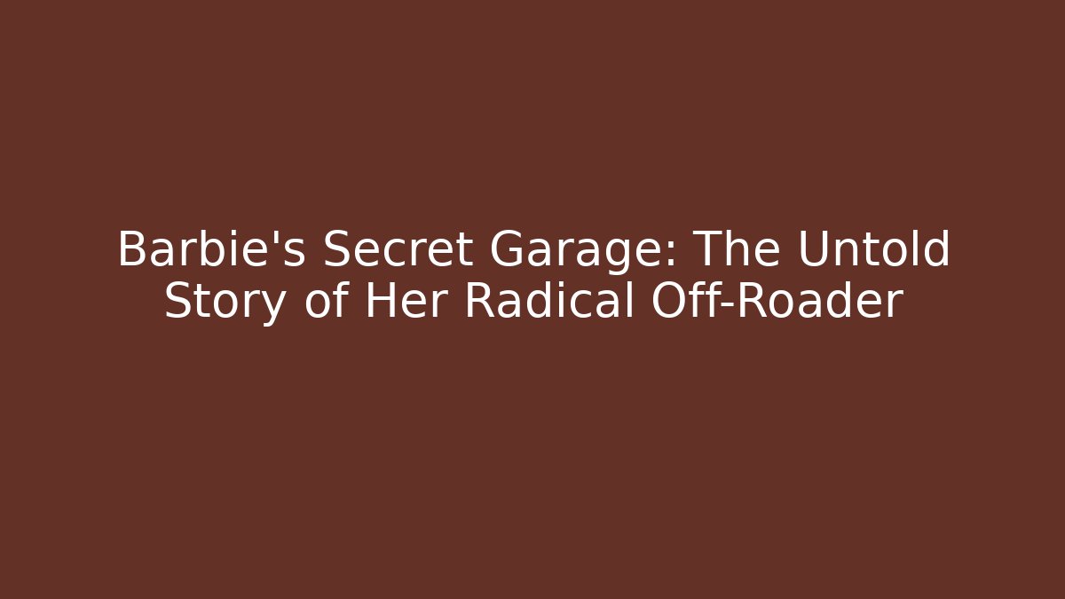 Barbie's Secret Garage: The Untold Story of Her Radical Off-Roader