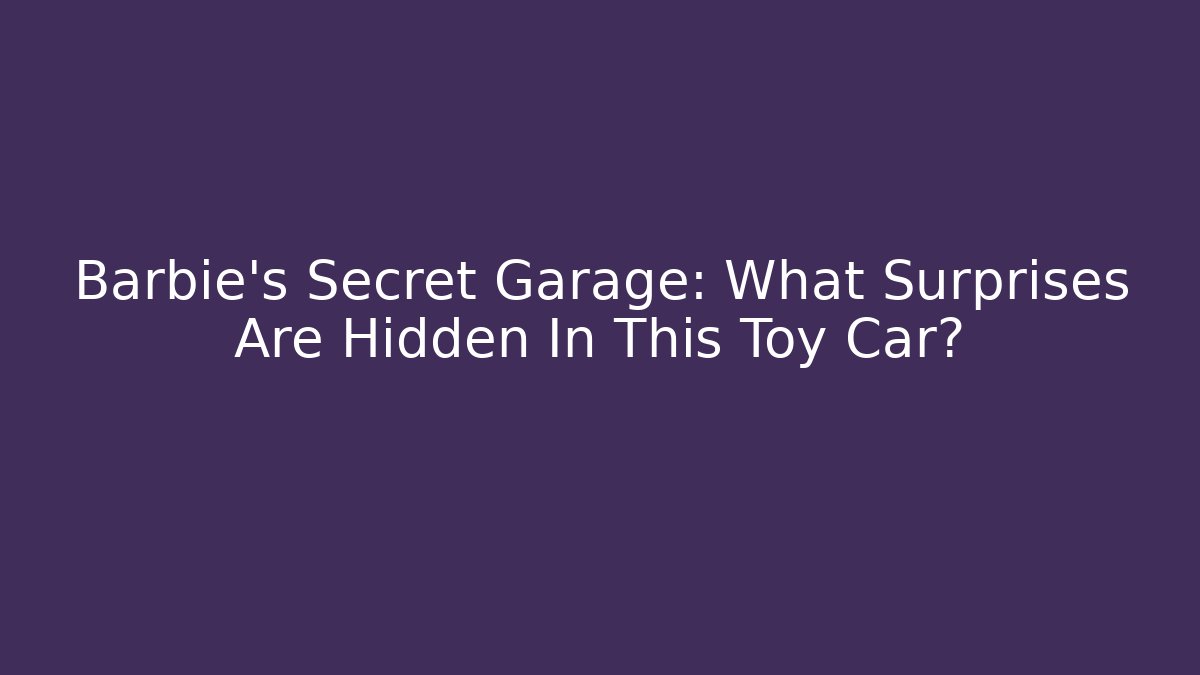Barbie's Secret Garage: What Surprises Are Hidden In This Toy Car?
