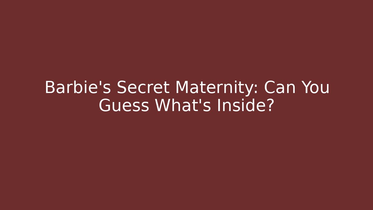 Barbie's Secret Maternity: Can You Guess What's Inside?