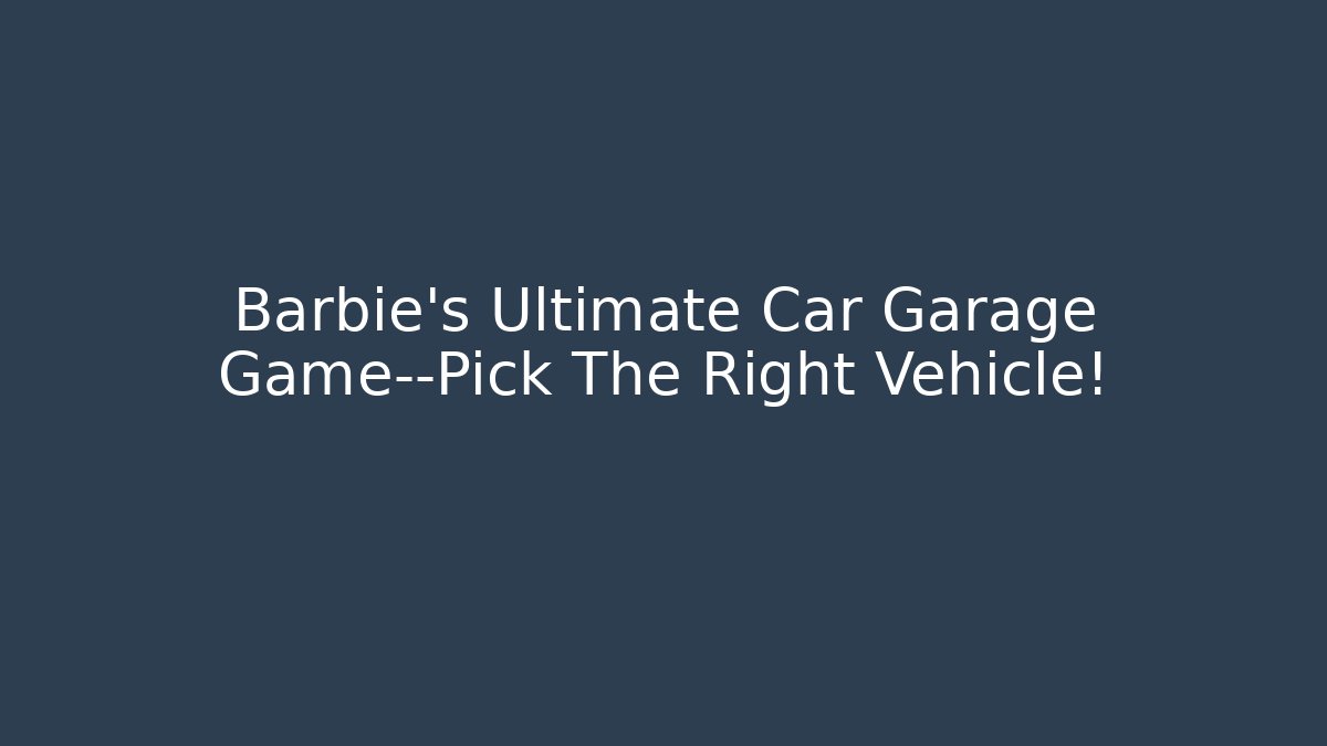 Barbie's Ultimate Car Garage Game—Pick The Right Vehicle!