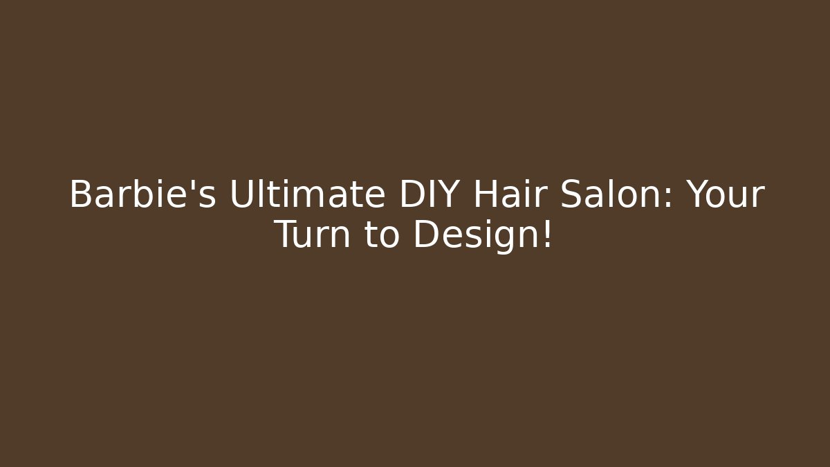 Barbie's Ultimate DIY Hair Salon: Your Turn to Design!