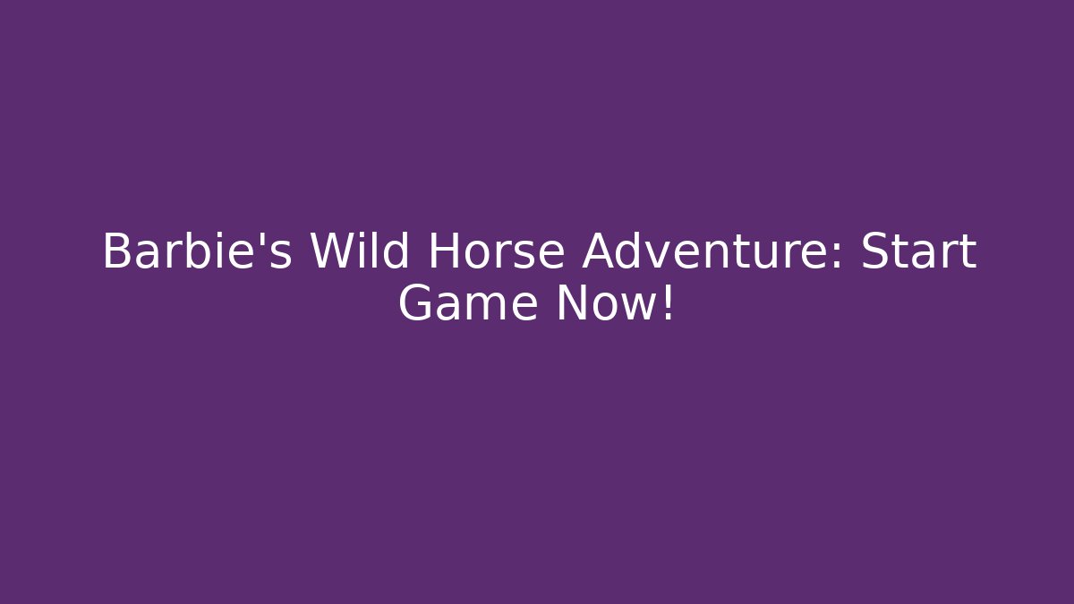 Barbie's Wild Horse Adventure: Start Game Now!