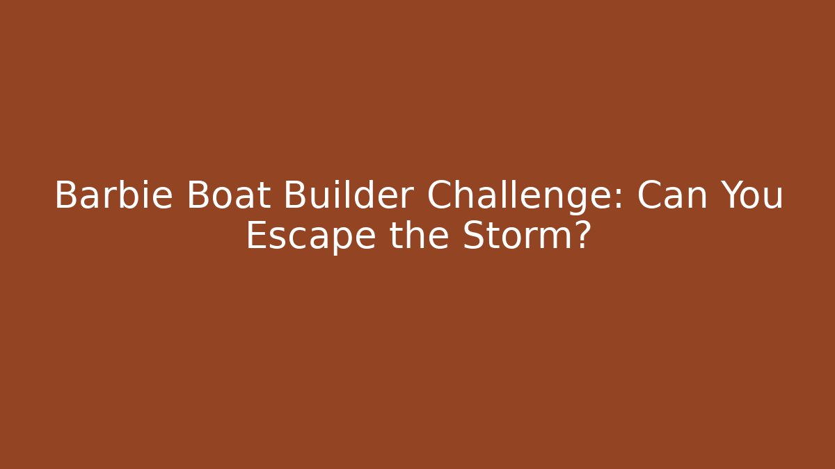 Barbie Boat Builder Challenge: Can You Escape the Storm?