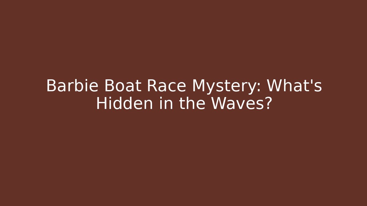 Barbie Boat Race Mystery: What’s Hidden in the Waves?
