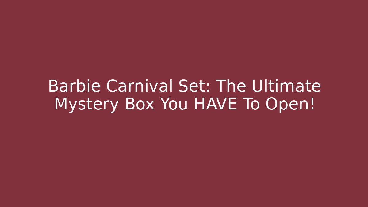 Barbie Carnival Set: The Ultimate Mystery Box You HAVE To Open!