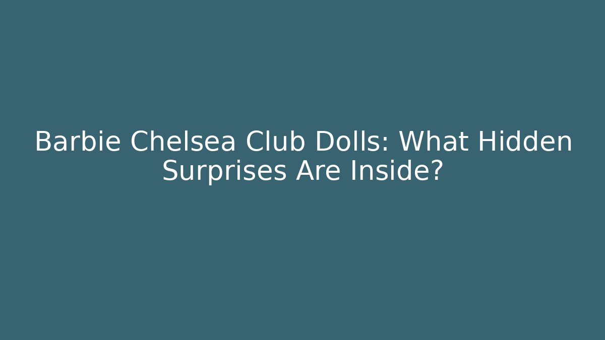 Barbie Chelsea Club Dolls: What Hidden Surprises Are Inside?