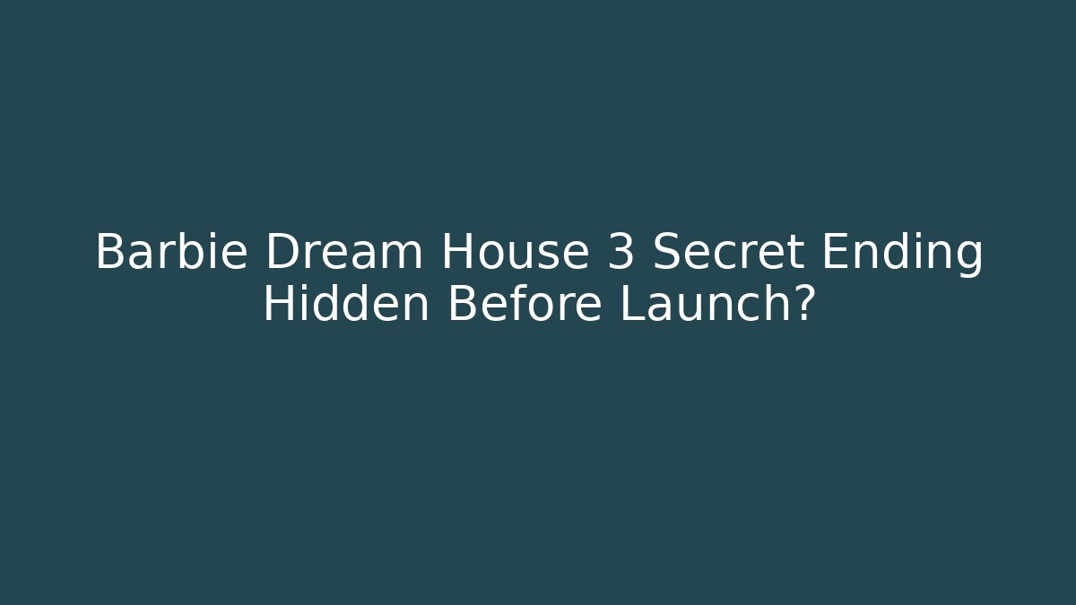Barbie Dream House 3 Secret Ending Hidden Before Launch?