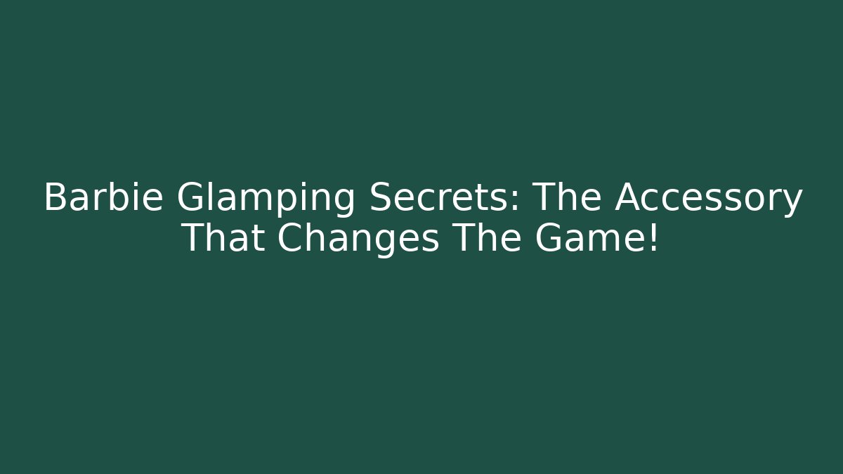 Barbie Glamping Secrets: The Accessory That Changes The Game!