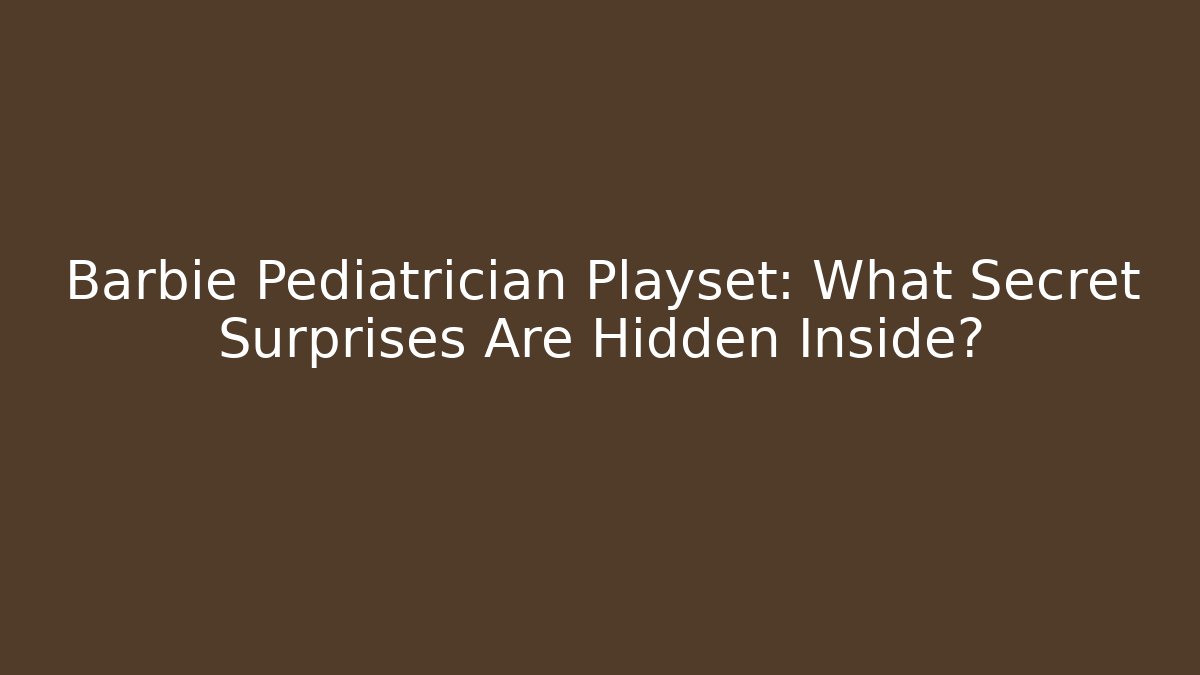 Barbie Pediatrician Playset: What Secret Surprises Are Hidden Inside?
