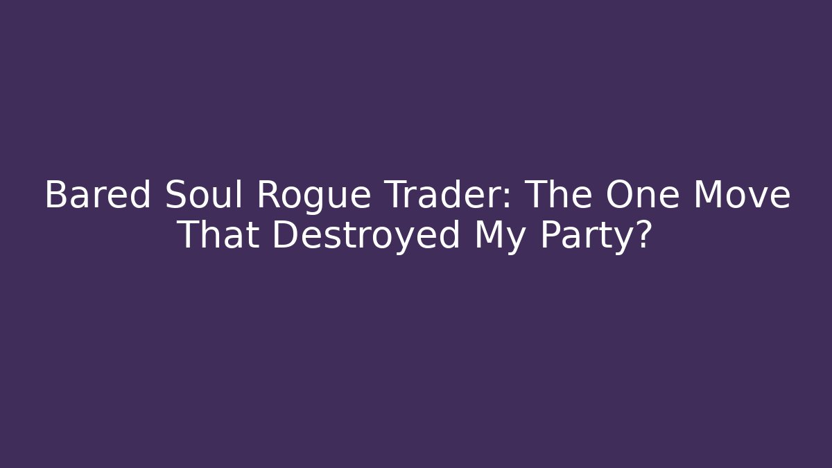 Bared Soul Rogue Trader: The One Move That Destroyed My Party?