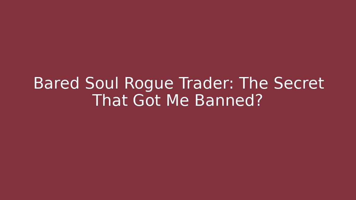 Bared Soul Rogue Trader: The Secret That Got Me Banned?