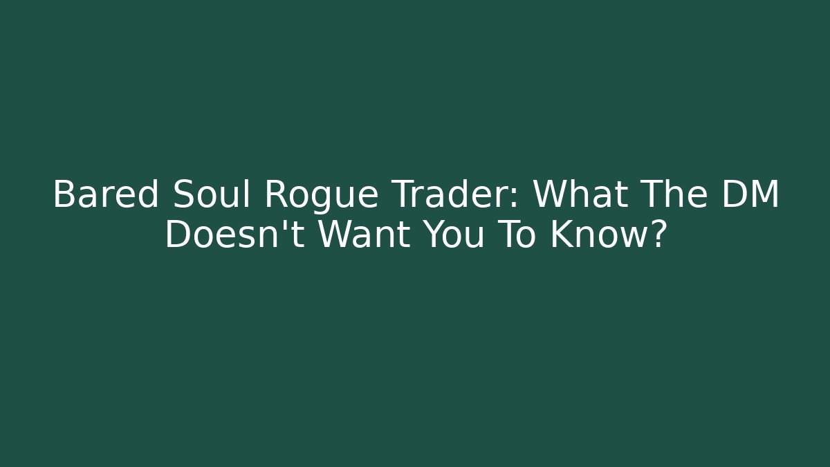 Bared Soul Rogue Trader: What The DM Doesn't Want You To Know?