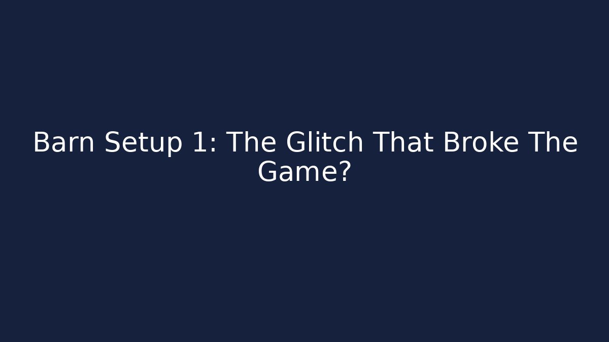 Barn Setup 1: The Glitch That Broke The Game?