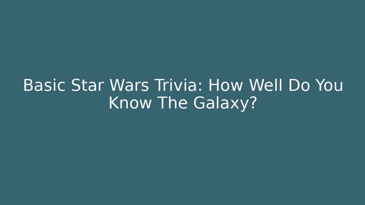 Basic Star Wars Trivia: How Well Do You Know The Galaxy?