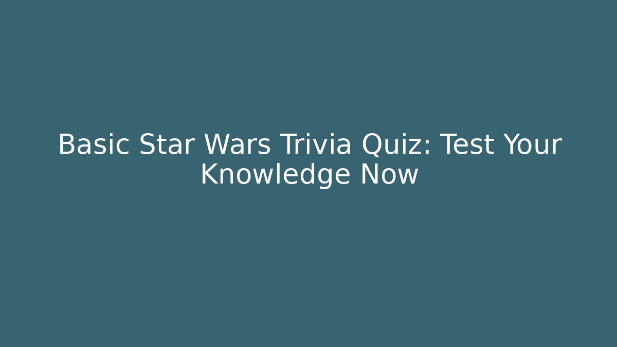 Basic Star Wars Trivia Quiz: Test Your Knowledge Now