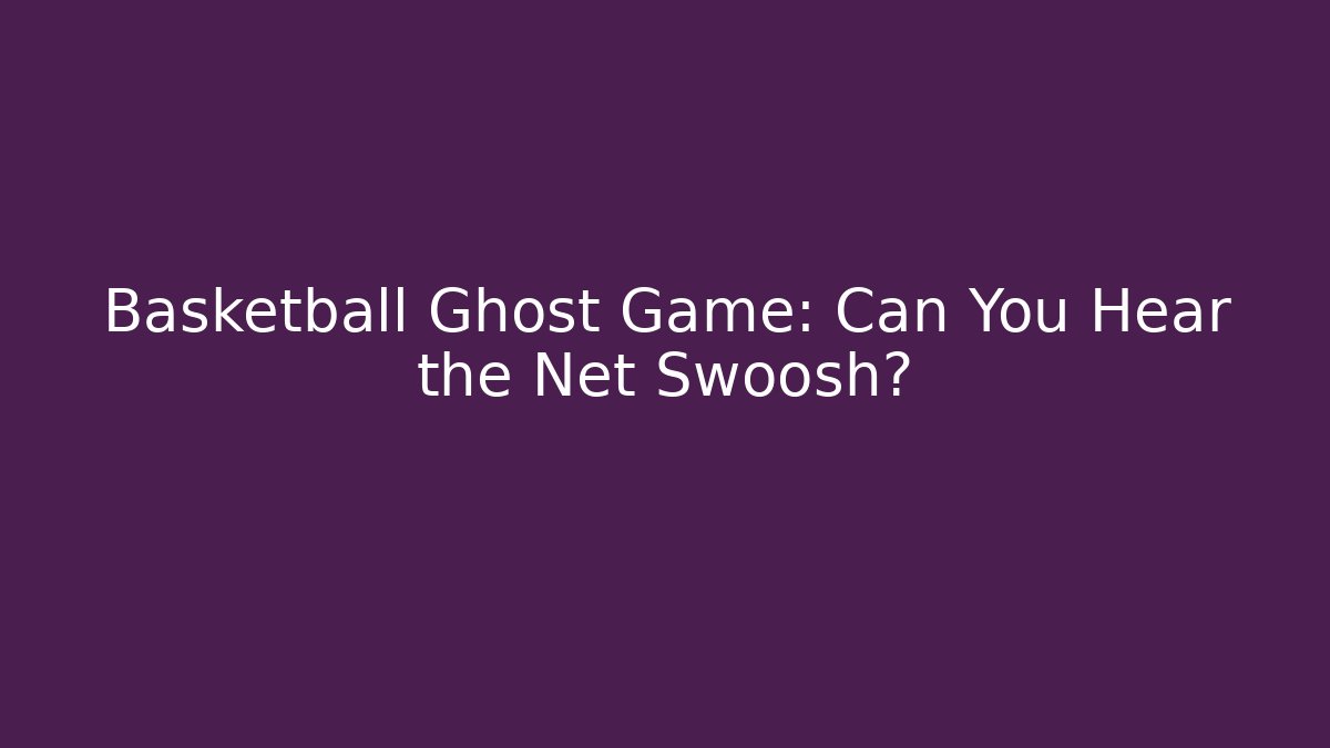 Basketball Ghost Game: Can You Hear the Net Swoosh?