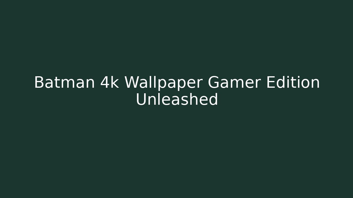 Batman 4k Wallpaper Gamer Edition Unleashed