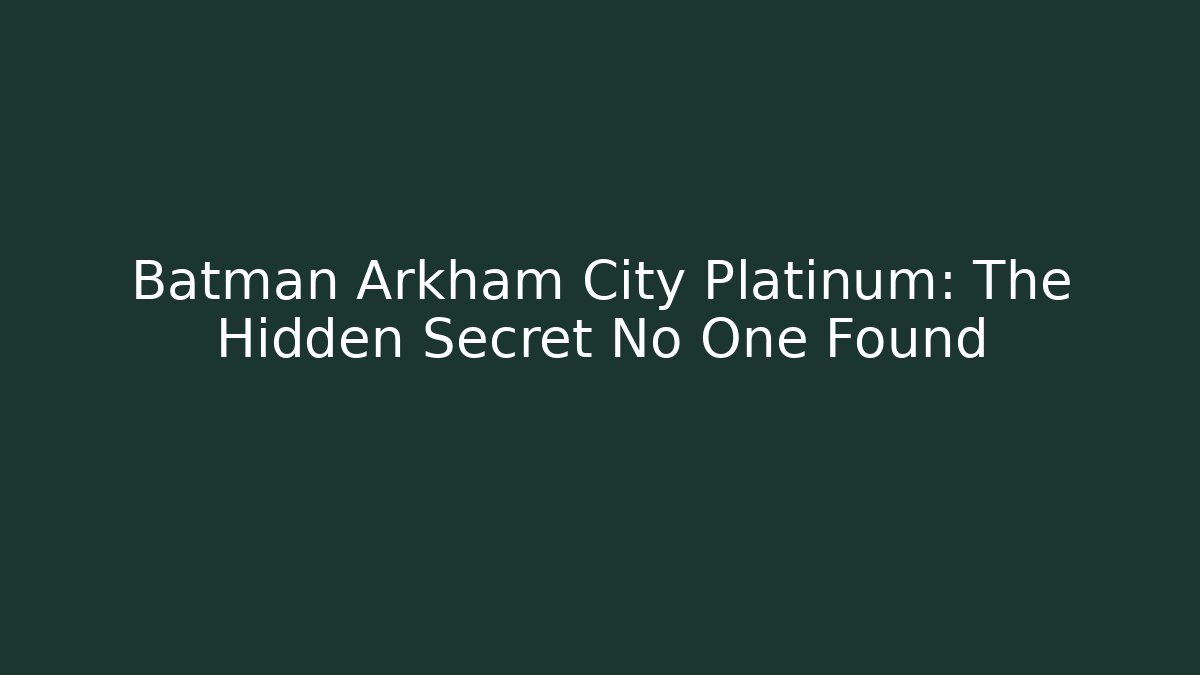 Batman Arkham City Platinum: The Hidden Secret No One Found