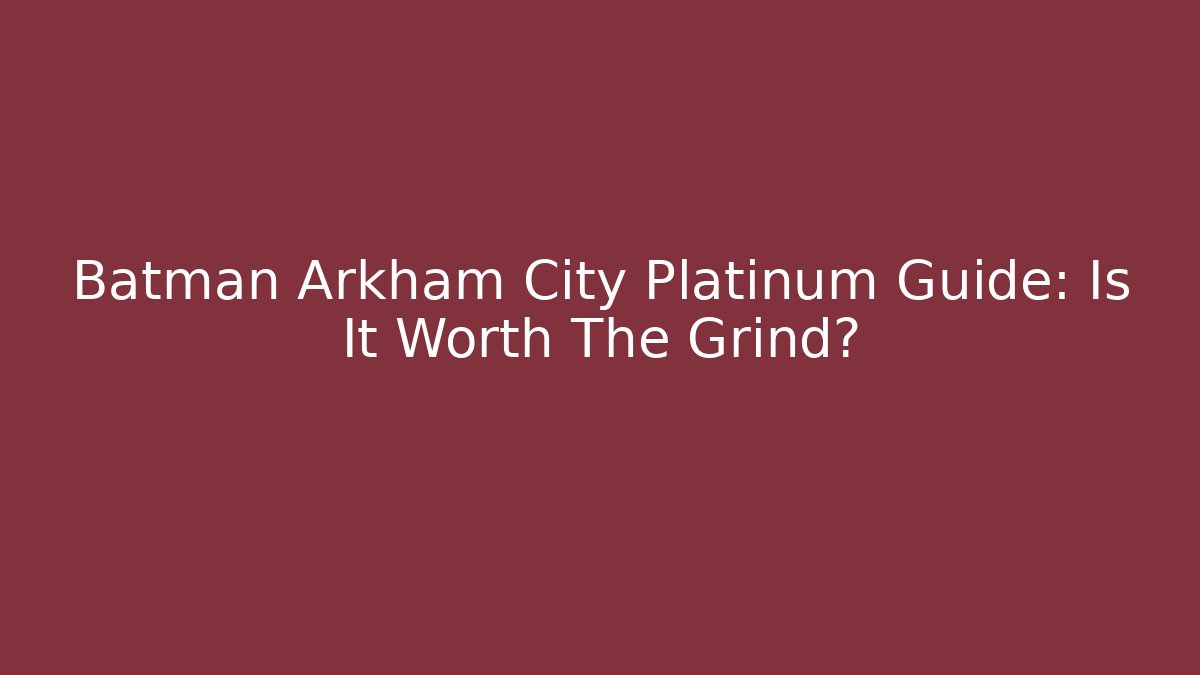 Batman Arkham City Platinum Guide: Is It Worth The Grind?