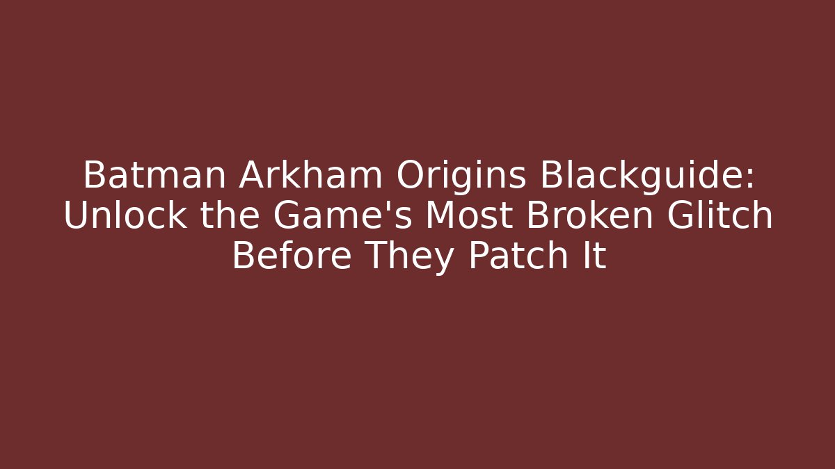 Batman Arkham Origins Blackguide: Unlock the Game's Most Broken Glitch Before They Patch It