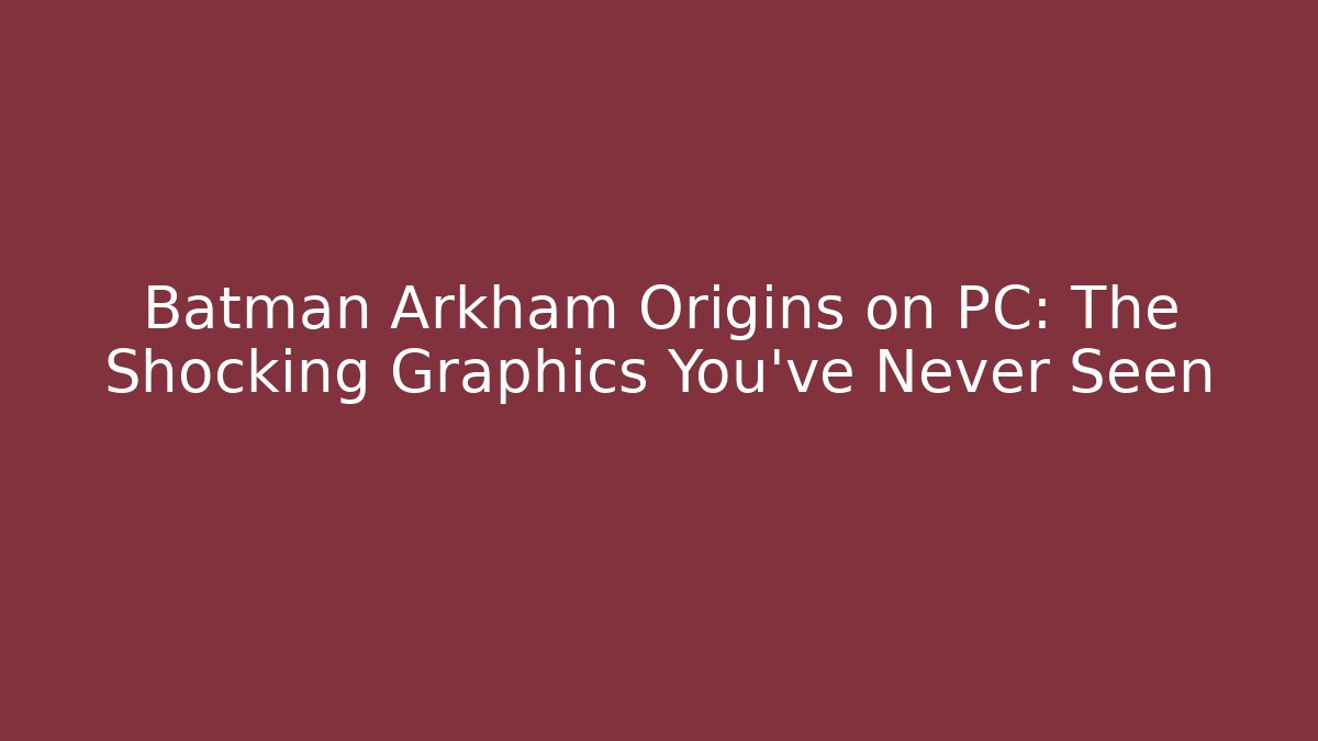 Batman Arkham Origins on PC: The Shocking Graphics You’ve Never Seen
